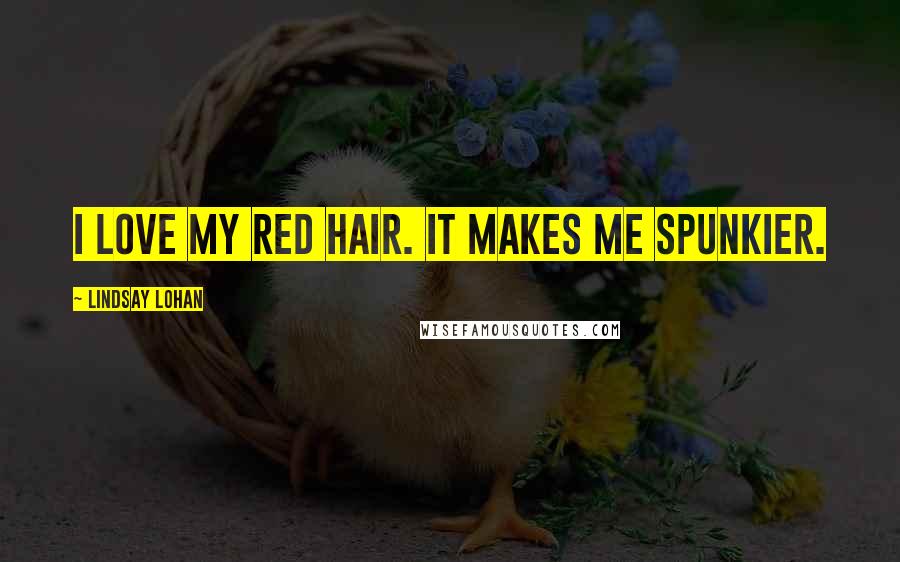 Lindsay Lohan Quotes: I love my red hair. It makes me spunkier.
