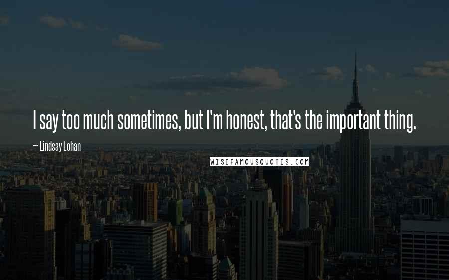 Lindsay Lohan Quotes: I say too much sometimes, but I'm honest, that's the important thing.