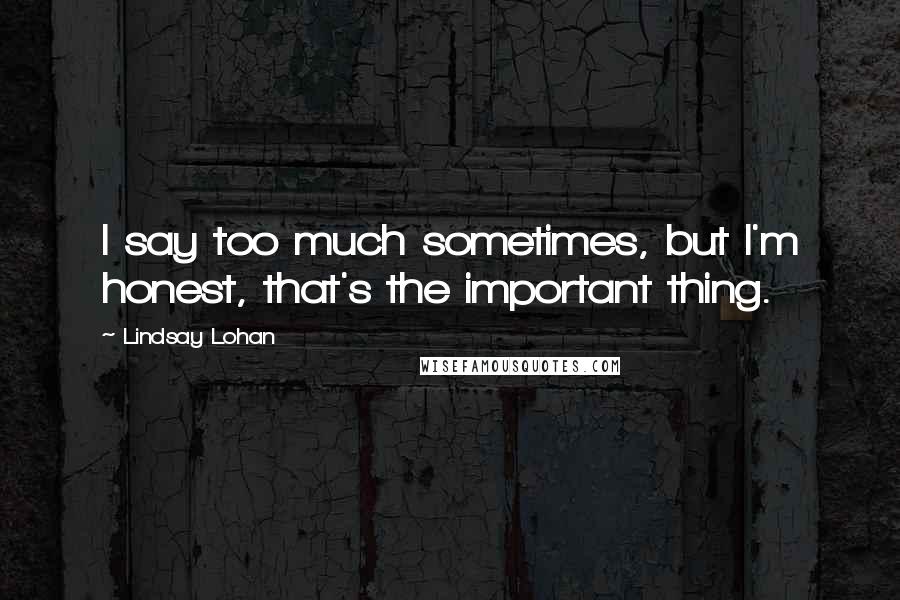 Lindsay Lohan Quotes: I say too much sometimes, but I'm honest, that's the important thing.