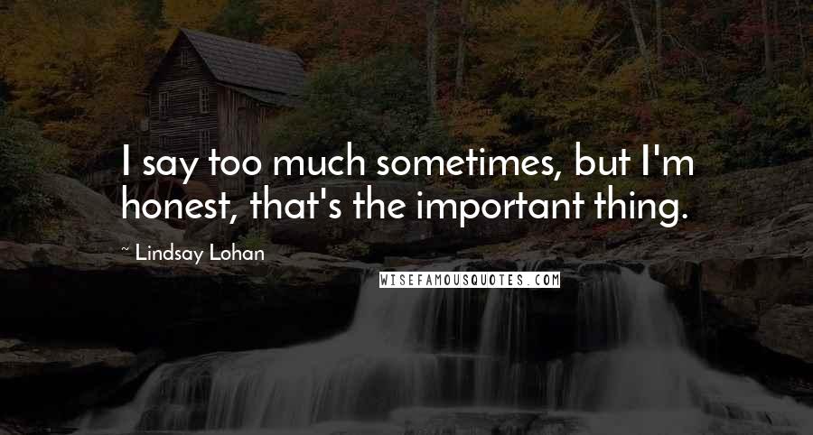 Lindsay Lohan Quotes: I say too much sometimes, but I'm honest, that's the important thing.