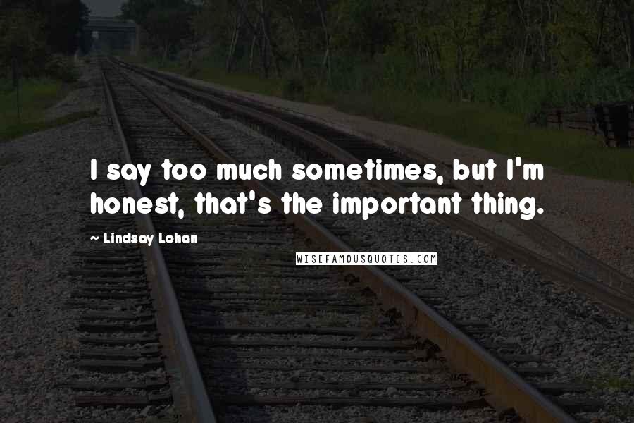 Lindsay Lohan Quotes: I say too much sometimes, but I'm honest, that's the important thing.