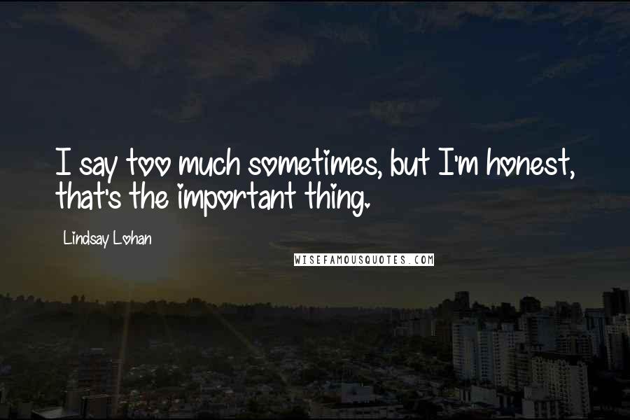 Lindsay Lohan Quotes: I say too much sometimes, but I'm honest, that's the important thing.