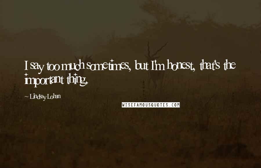 Lindsay Lohan Quotes: I say too much sometimes, but I'm honest, that's the important thing.