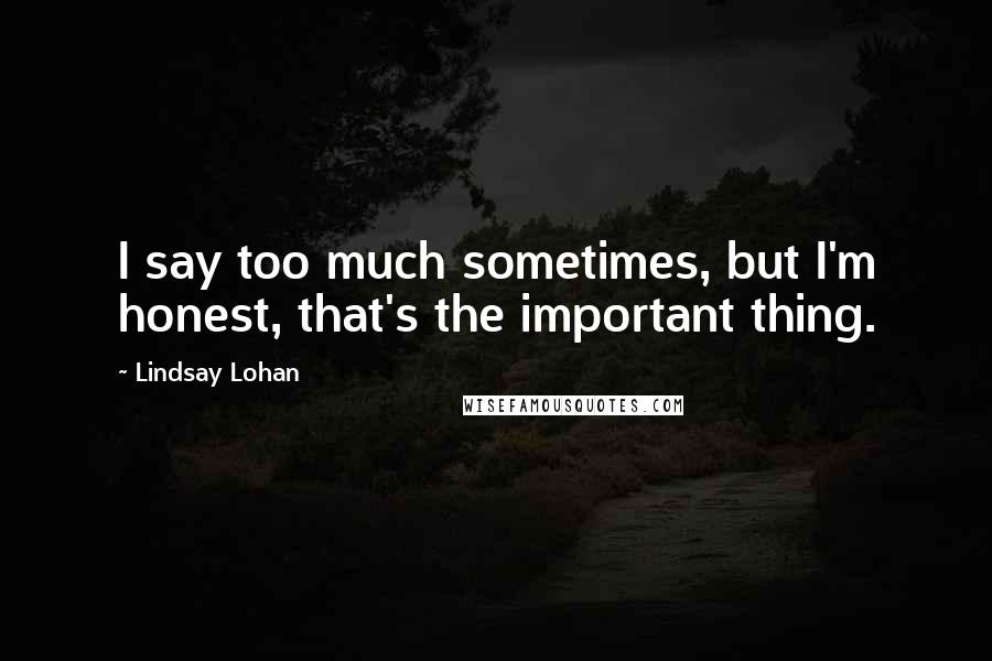 Lindsay Lohan Quotes: I say too much sometimes, but I'm honest, that's the important thing.