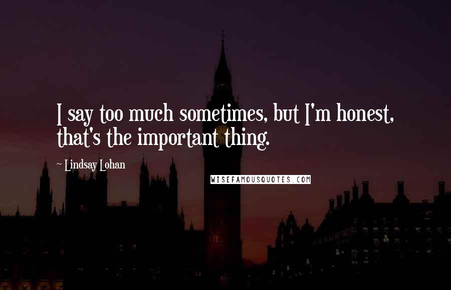 Lindsay Lohan Quotes: I say too much sometimes, but I'm honest, that's the important thing.