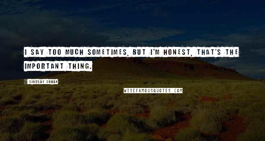 Lindsay Lohan Quotes: I say too much sometimes, but I'm honest, that's the important thing.