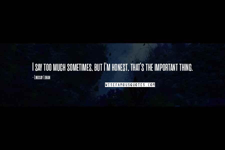 Lindsay Lohan Quotes: I say too much sometimes, but I'm honest, that's the important thing.