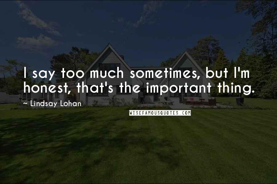 Lindsay Lohan Quotes: I say too much sometimes, but I'm honest, that's the important thing.