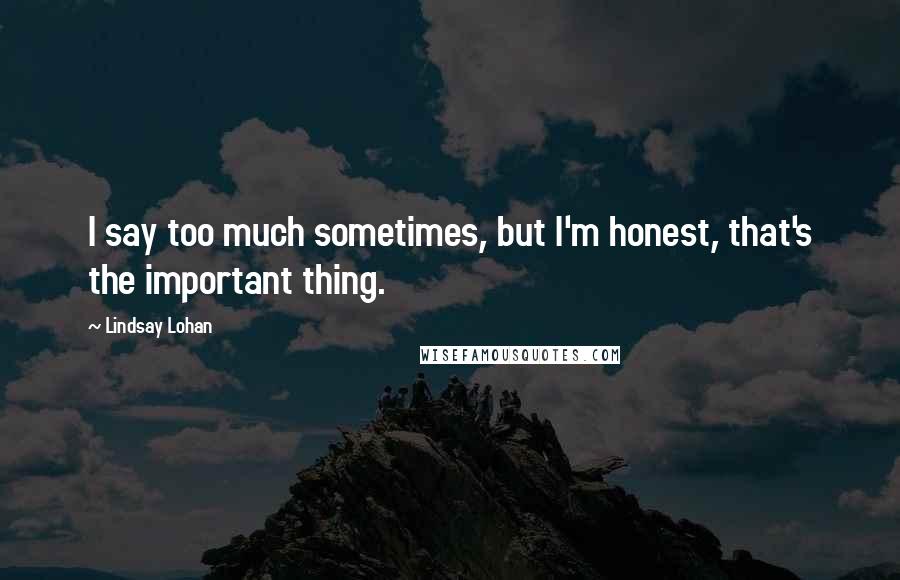 Lindsay Lohan Quotes: I say too much sometimes, but I'm honest, that's the important thing.