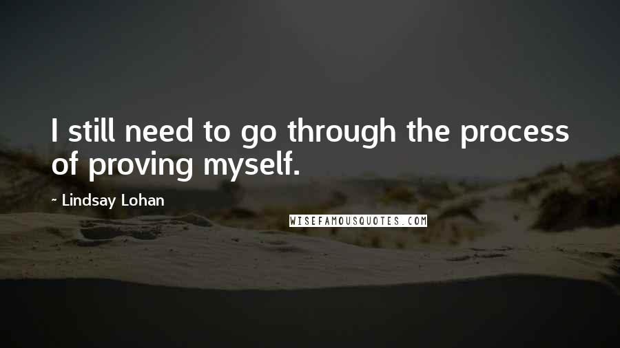 Lindsay Lohan Quotes: I still need to go through the process of proving myself.