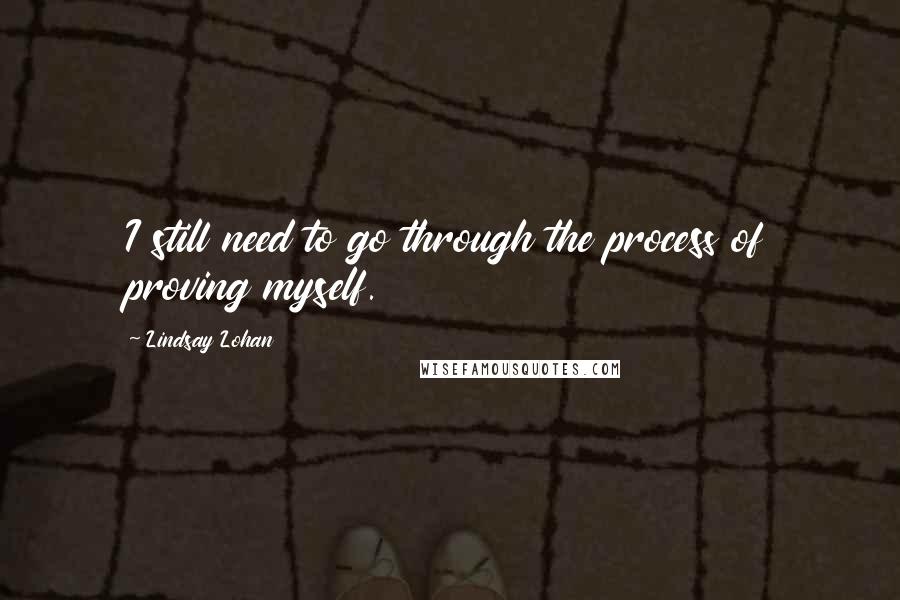 Lindsay Lohan Quotes: I still need to go through the process of proving myself.