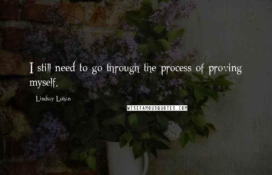 Lindsay Lohan Quotes: I still need to go through the process of proving myself.