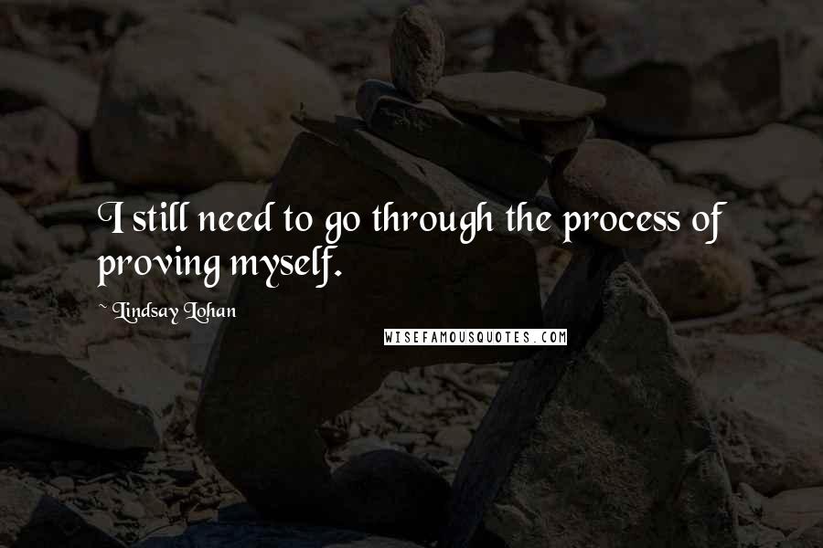 Lindsay Lohan Quotes: I still need to go through the process of proving myself.