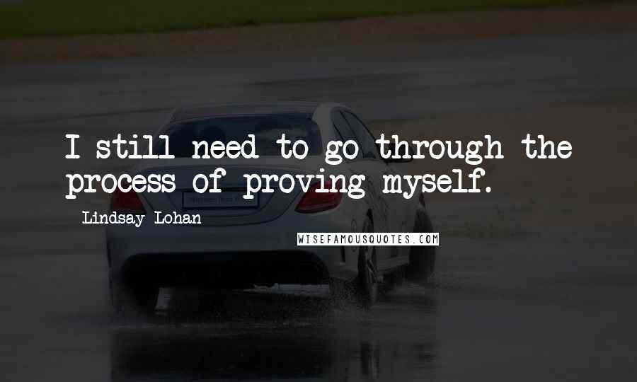 Lindsay Lohan Quotes: I still need to go through the process of proving myself.