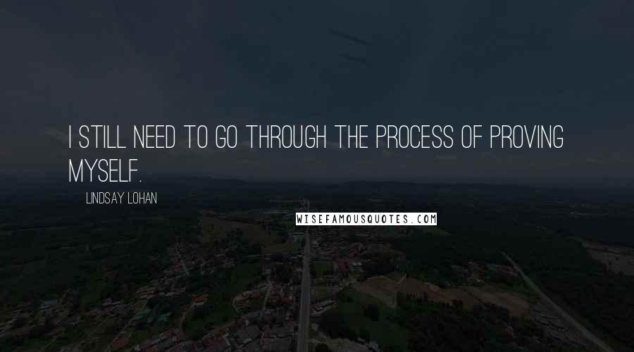 Lindsay Lohan Quotes: I still need to go through the process of proving myself.