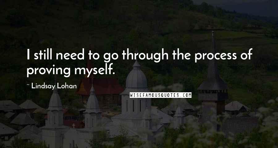 Lindsay Lohan Quotes: I still need to go through the process of proving myself.