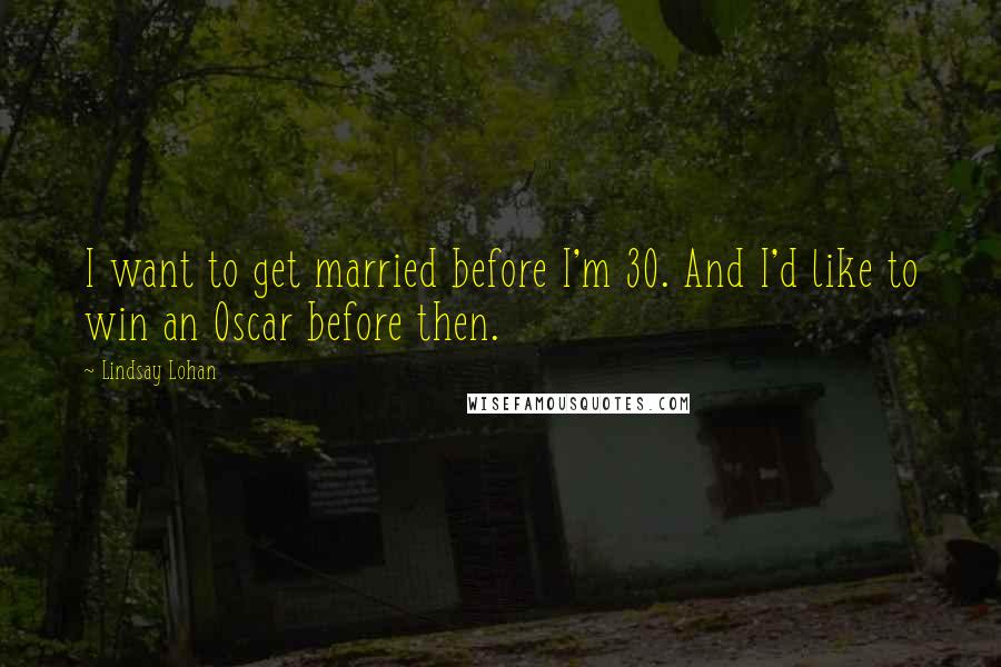 Lindsay Lohan Quotes: I want to get married before I'm 30. And I'd like to win an Oscar before then.