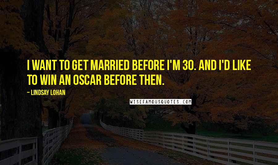 Lindsay Lohan Quotes: I want to get married before I'm 30. And I'd like to win an Oscar before then.