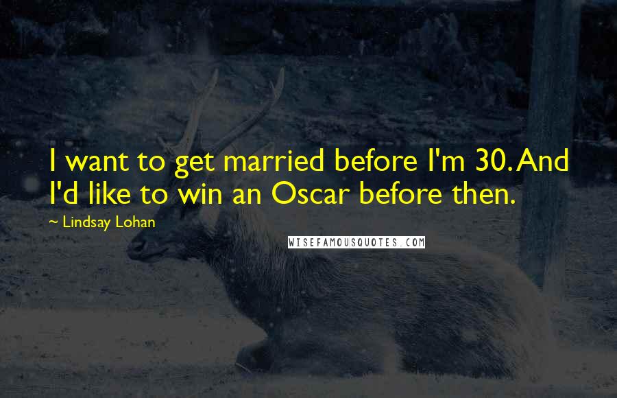 Lindsay Lohan Quotes: I want to get married before I'm 30. And I'd like to win an Oscar before then.