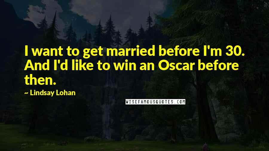 Lindsay Lohan Quotes: I want to get married before I'm 30. And I'd like to win an Oscar before then.