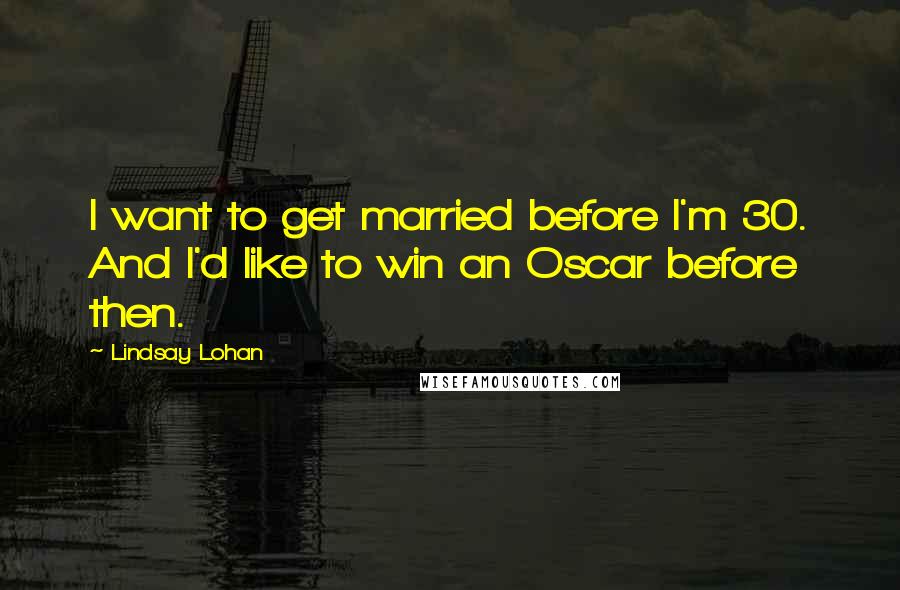 Lindsay Lohan Quotes: I want to get married before I'm 30. And I'd like to win an Oscar before then.