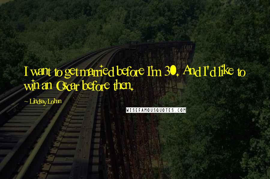 Lindsay Lohan Quotes: I want to get married before I'm 30. And I'd like to win an Oscar before then.