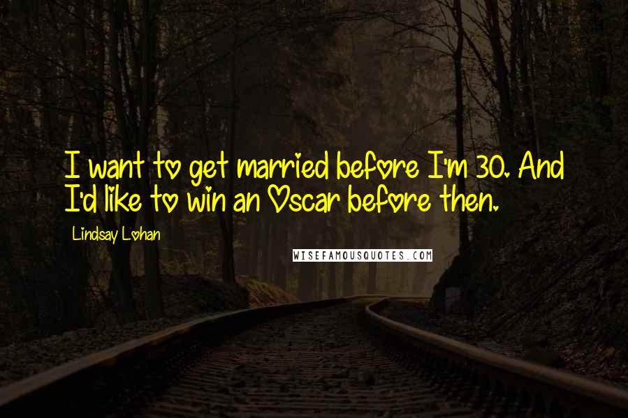 Lindsay Lohan Quotes: I want to get married before I'm 30. And I'd like to win an Oscar before then.