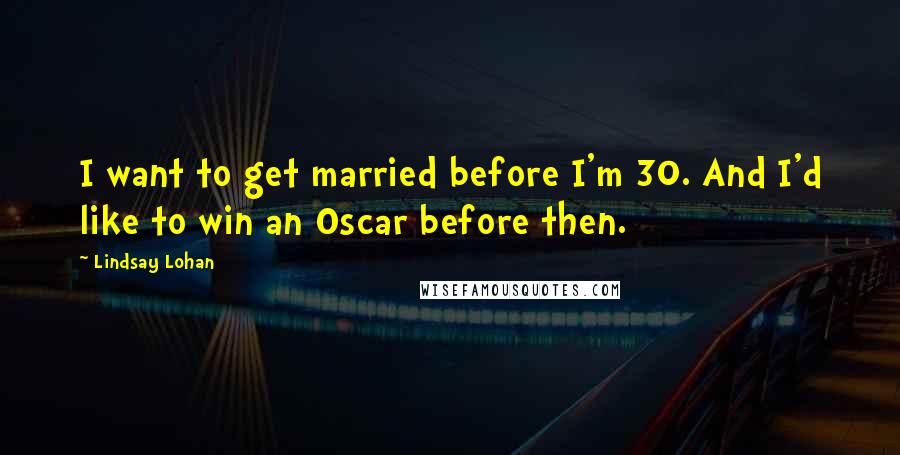 Lindsay Lohan Quotes: I want to get married before I'm 30. And I'd like to win an Oscar before then.