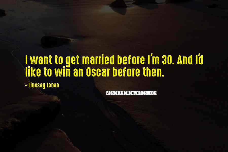 Lindsay Lohan Quotes: I want to get married before I'm 30. And I'd like to win an Oscar before then.