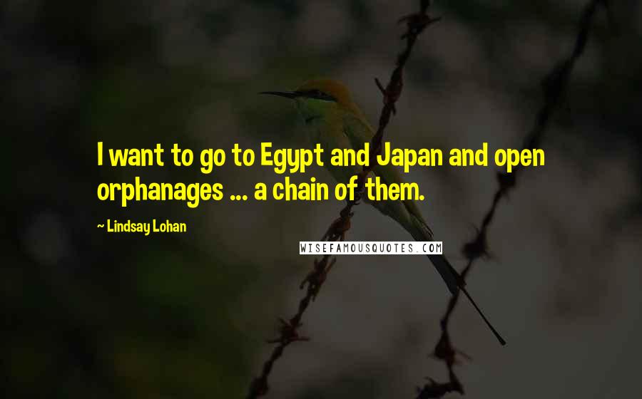 Lindsay Lohan Quotes: I want to go to Egypt and Japan and open orphanages ... a chain of them.