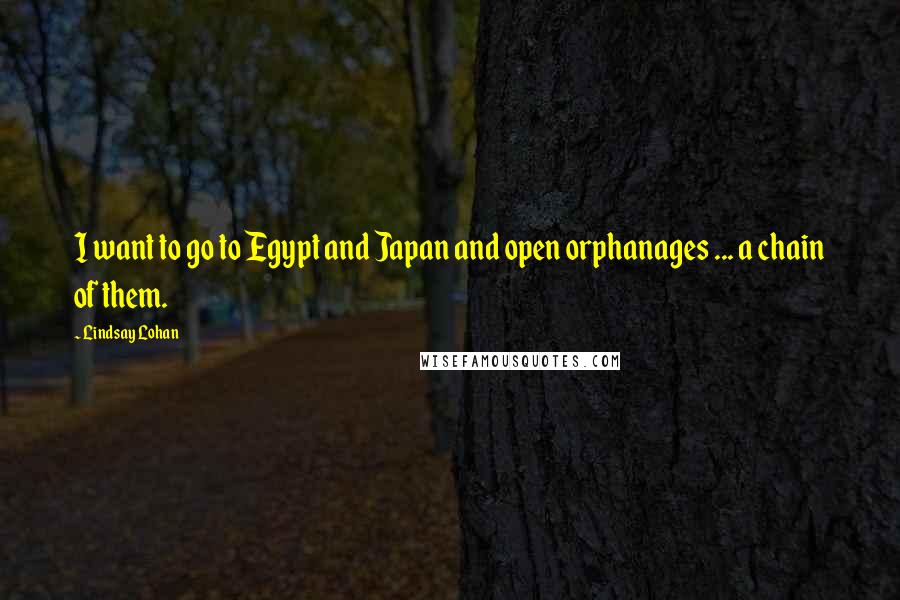 Lindsay Lohan Quotes: I want to go to Egypt and Japan and open orphanages ... a chain of them.