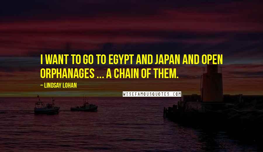 Lindsay Lohan Quotes: I want to go to Egypt and Japan and open orphanages ... a chain of them.