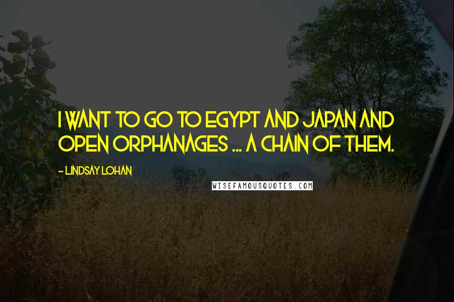 Lindsay Lohan Quotes: I want to go to Egypt and Japan and open orphanages ... a chain of them.