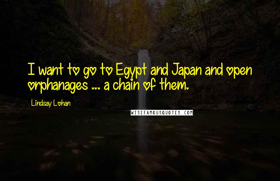 Lindsay Lohan Quotes: I want to go to Egypt and Japan and open orphanages ... a chain of them.