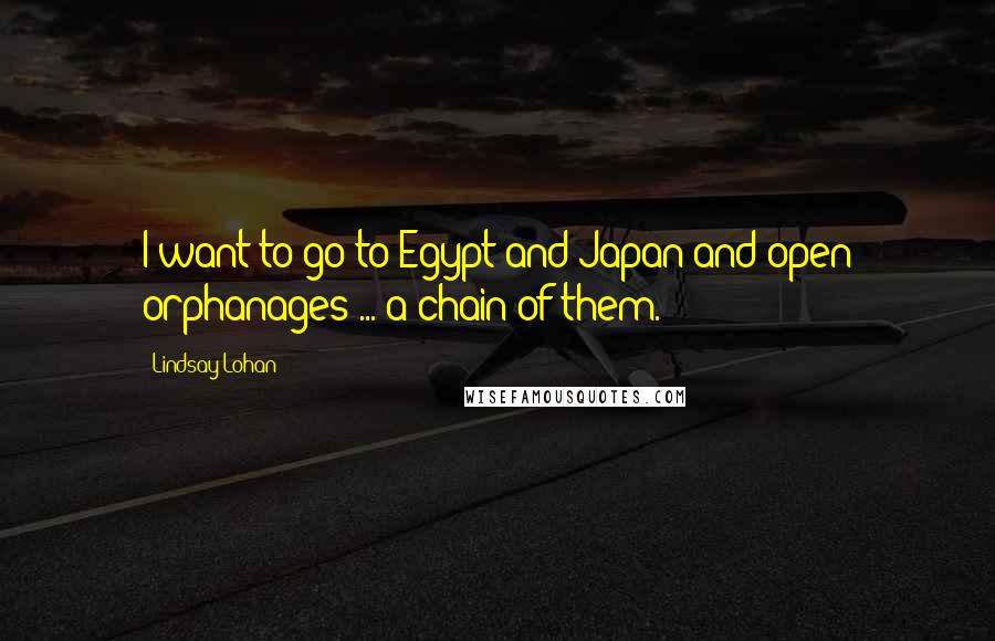 Lindsay Lohan Quotes: I want to go to Egypt and Japan and open orphanages ... a chain of them.