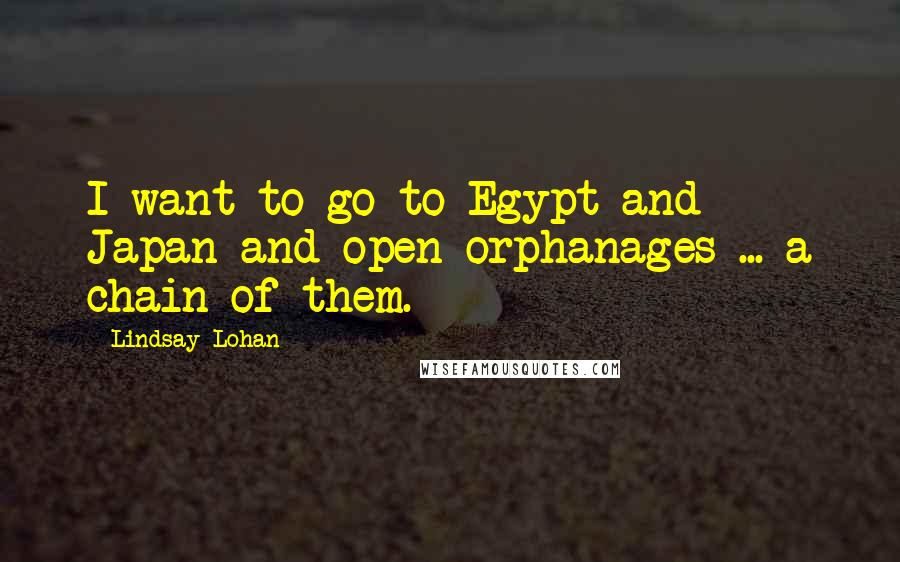 Lindsay Lohan Quotes: I want to go to Egypt and Japan and open orphanages ... a chain of them.