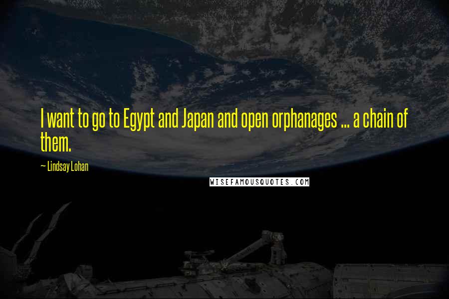 Lindsay Lohan Quotes: I want to go to Egypt and Japan and open orphanages ... a chain of them.