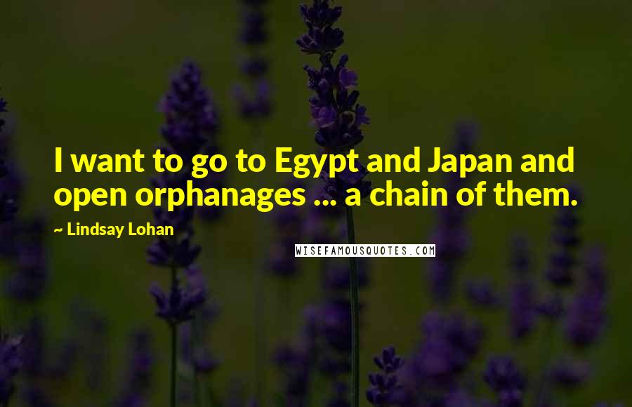 Lindsay Lohan Quotes: I want to go to Egypt and Japan and open orphanages ... a chain of them.