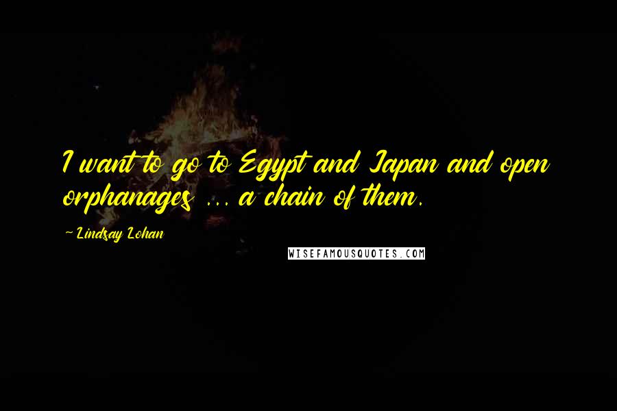 Lindsay Lohan Quotes: I want to go to Egypt and Japan and open orphanages ... a chain of them.