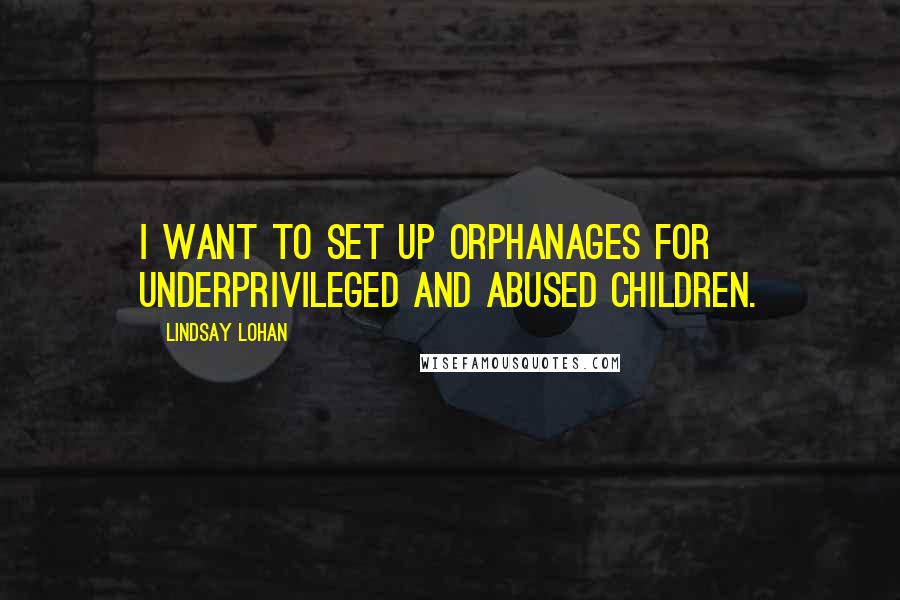 Lindsay Lohan Quotes: I want to set up orphanages for underprivileged and abused children.