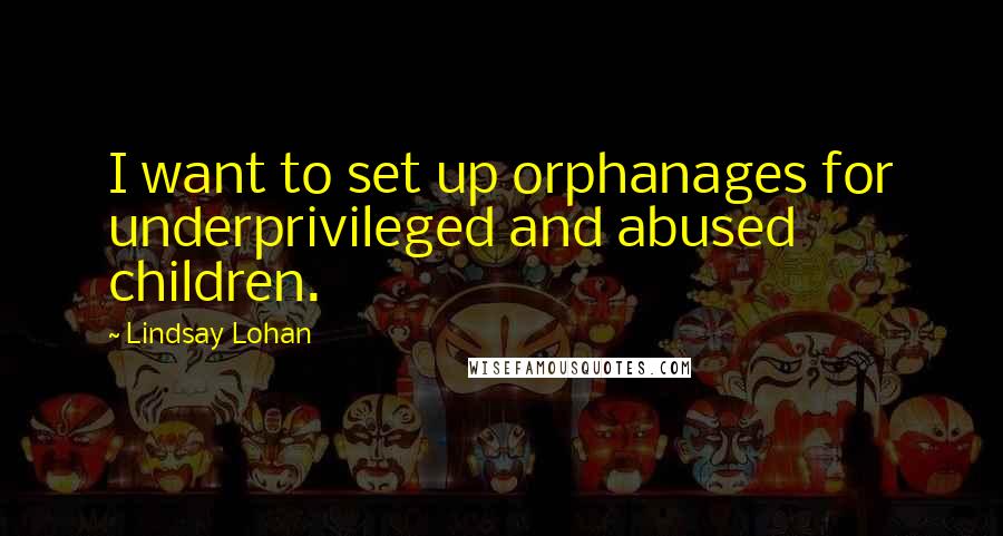 Lindsay Lohan Quotes: I want to set up orphanages for underprivileged and abused children.