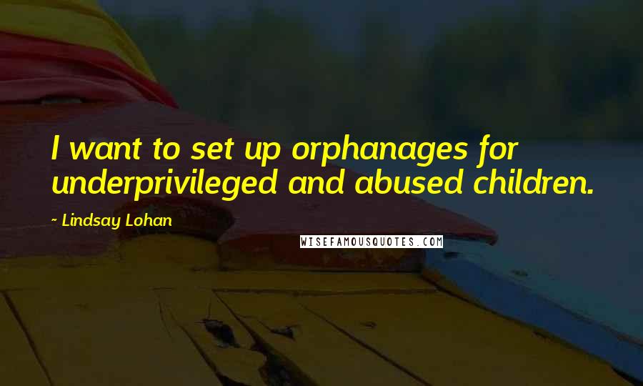 Lindsay Lohan Quotes: I want to set up orphanages for underprivileged and abused children.