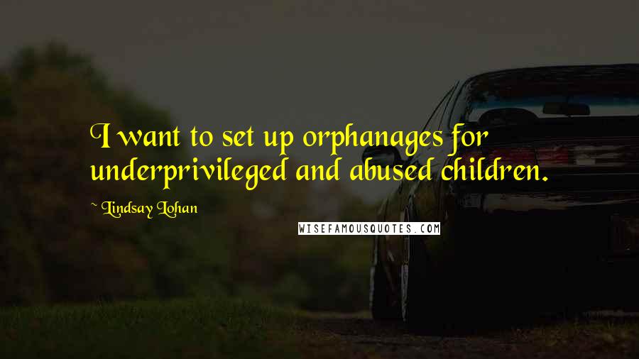 Lindsay Lohan Quotes: I want to set up orphanages for underprivileged and abused children.