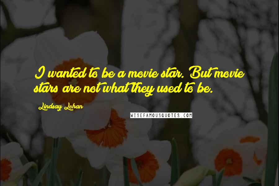 Lindsay Lohan Quotes: I wanted to be a movie star. But movie stars are not what they used to be.