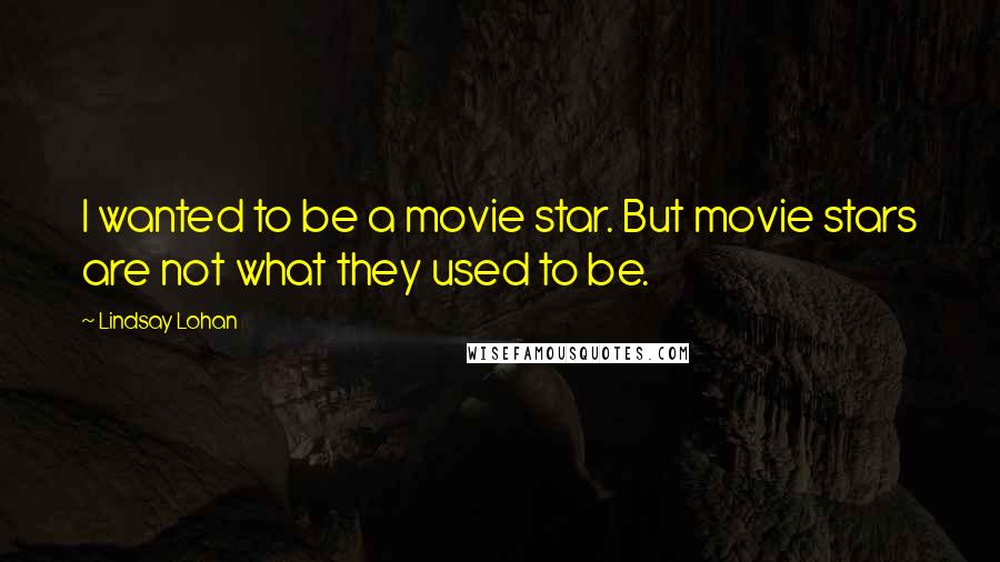 Lindsay Lohan Quotes: I wanted to be a movie star. But movie stars are not what they used to be.