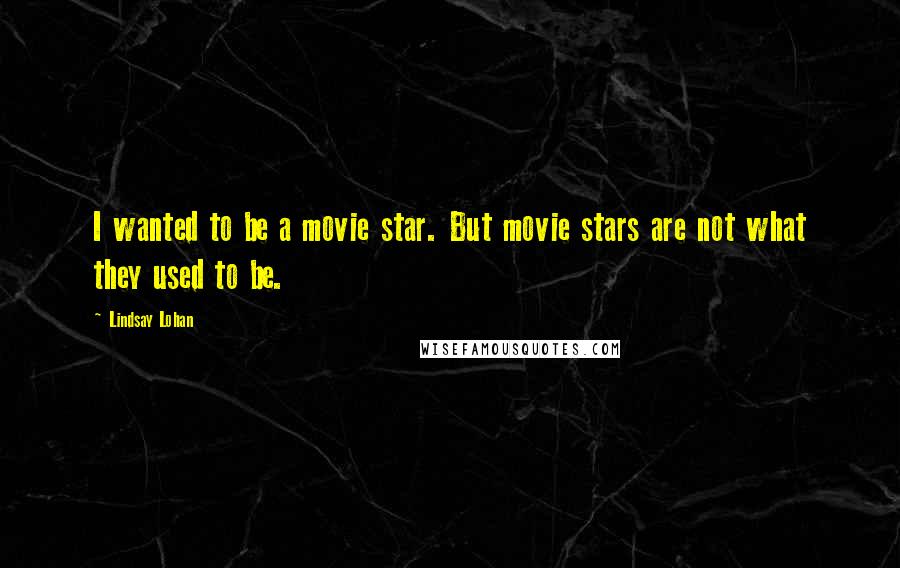 Lindsay Lohan Quotes: I wanted to be a movie star. But movie stars are not what they used to be.