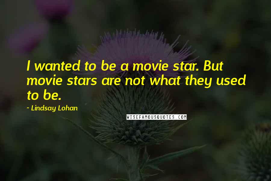 Lindsay Lohan Quotes: I wanted to be a movie star. But movie stars are not what they used to be.