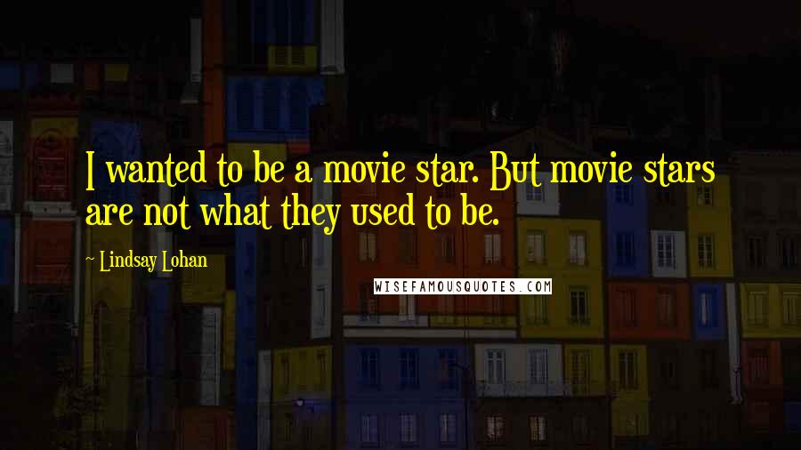 Lindsay Lohan Quotes: I wanted to be a movie star. But movie stars are not what they used to be.