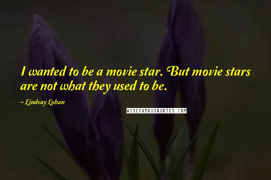 Lindsay Lohan Quotes: I wanted to be a movie star. But movie stars are not what they used to be.