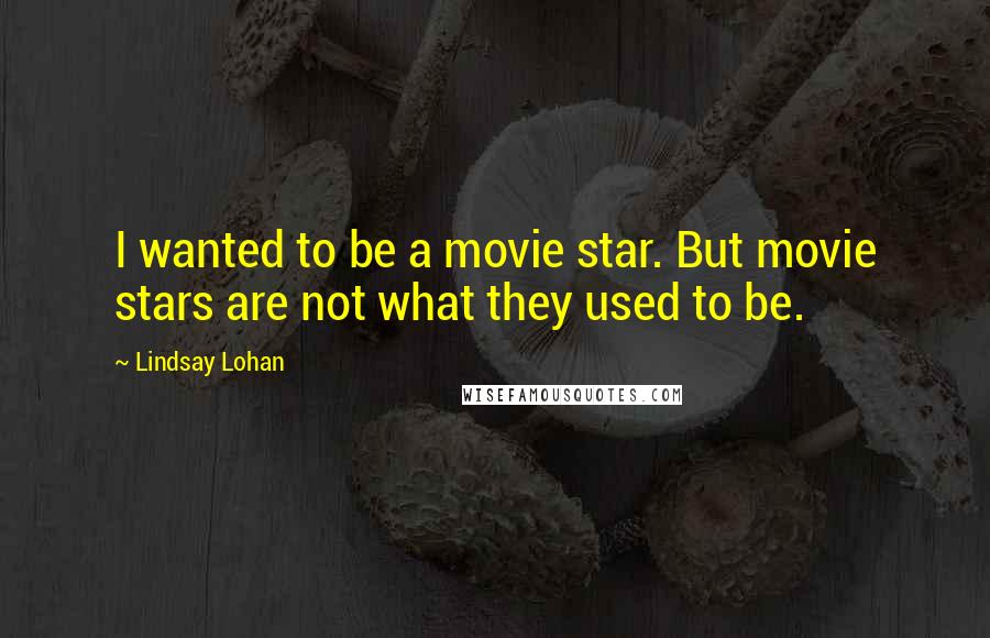Lindsay Lohan Quotes: I wanted to be a movie star. But movie stars are not what they used to be.
